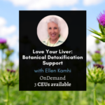 Love Your Liver: Botanical Detoxification Support Love Your Liver: Botanical Detoxification Support with Ellen Kamhi